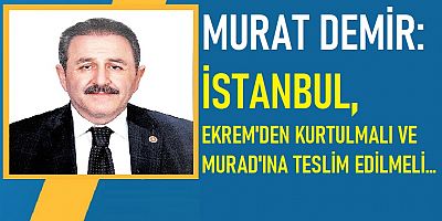 Murat demir: İstanbul, Ekrem'den kurtulmalı ve Murad'ına teslim edilmeli…