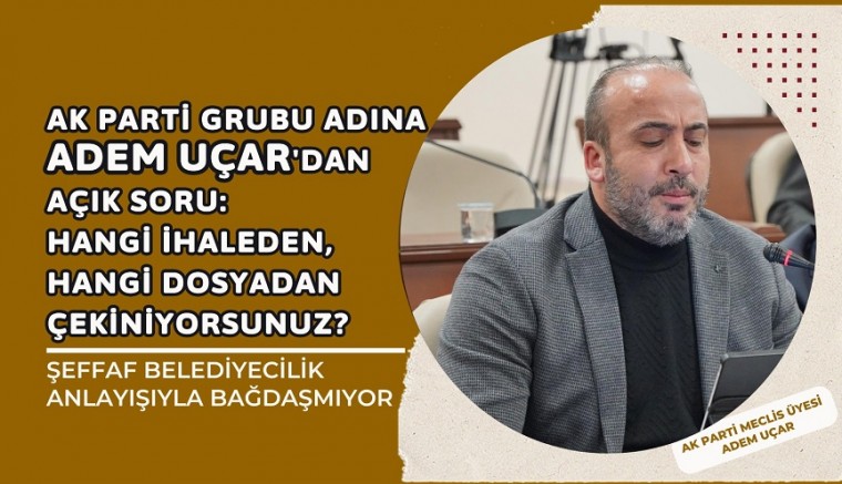 AK Parti Grubu Adına Adem Uçar’dan Açık Soru: