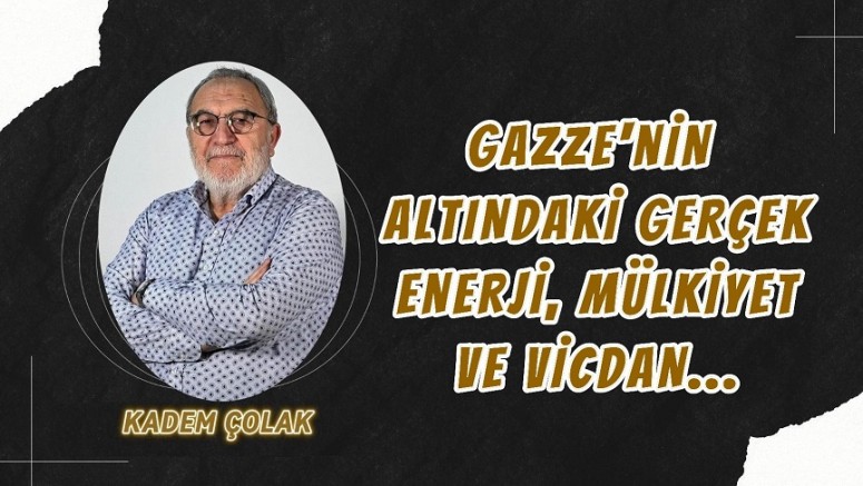Gazze’nin Altındaki Gerçek: Enerji, Mülkiyet ve Vicdan…