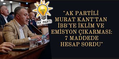 “AK Partili Murat Kant’tan İBB’ye İklim ve Emisyon Çıkarması: 7 Maddede Hesap Sordu”