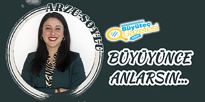 Büyüyünce Anlarsın…