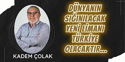 Dünyanın Sığınılacak Yeni Limanı Türkiye Olacaktır…