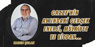 Gazze’nin Altındaki Gerçek: Enerji, Mülkiyet ve Vicdan…