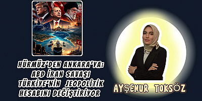 Hürmüz’den Ankara’ya: ABD-İran Savaşı Türkiye’nin Jeopolitik Hesabını Değiştiriyor