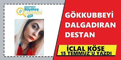 İclal Köse “GÖKKUBBEYİ DALGALANDIRAN DESTANI” Yazdı
