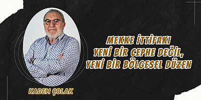 Mekke İttifakı: Yeni Bir Cephe Değil, Yeni Bir Bölgesel Düzen