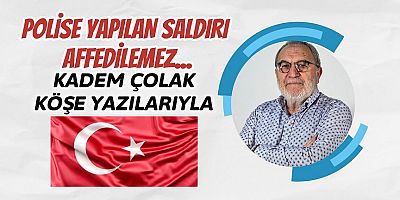 Polise Yapılan Saldırı Affedilemez…