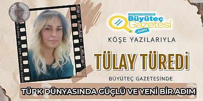  TÜRK DÜNYASINDA GÜÇLÜ VE YENİ BİR ADIM