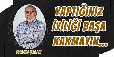 Yaptığınız İyiliği Başa Kakmayın…