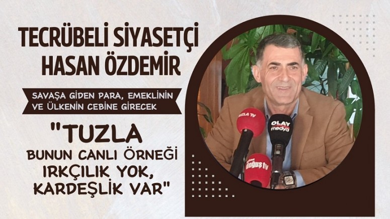 Tecrübeli Siyasetçi Hasan Özdemir: “Tuzla Bunun Canlı Örneği Irkçılık Yok, Kardeşlik Var”