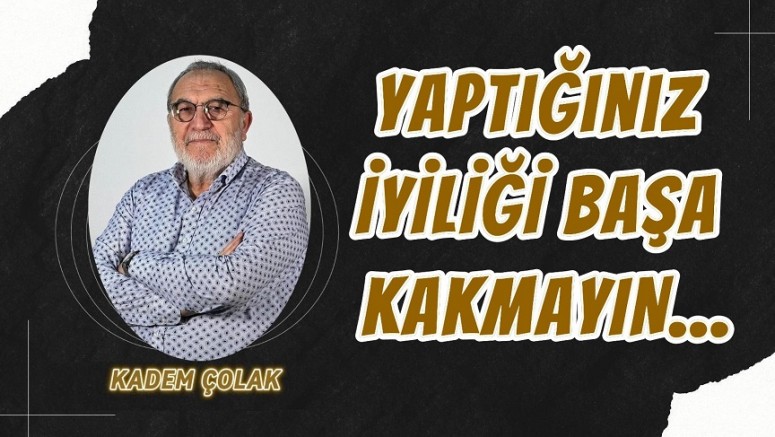 Yaptığınız İyiliği Başa Kakmayın…